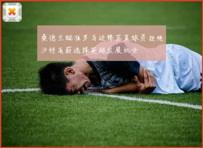 桑德兰瞄准罗马边锋苏莱球员拒绝沙特高薪选择英超发展机会