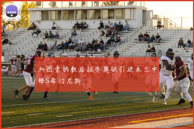 加图索执教后拉齐奥欲引进米兰中锋S希门尼斯