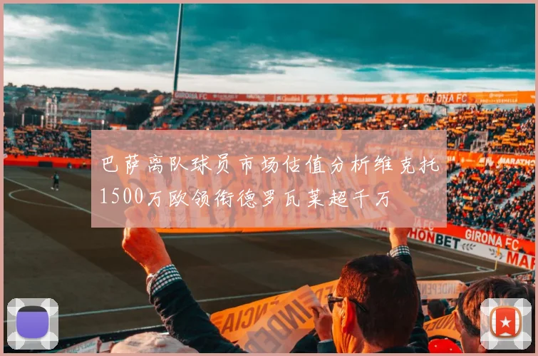 巴萨离队球员市场估值分析维克托1500万欧领衔德罗瓦莱超千万