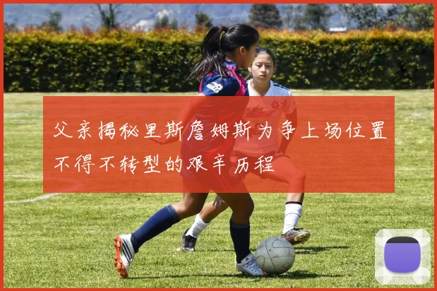 父亲揭秘里斯詹姆斯为争上场位置不得不转型的艰辛历程