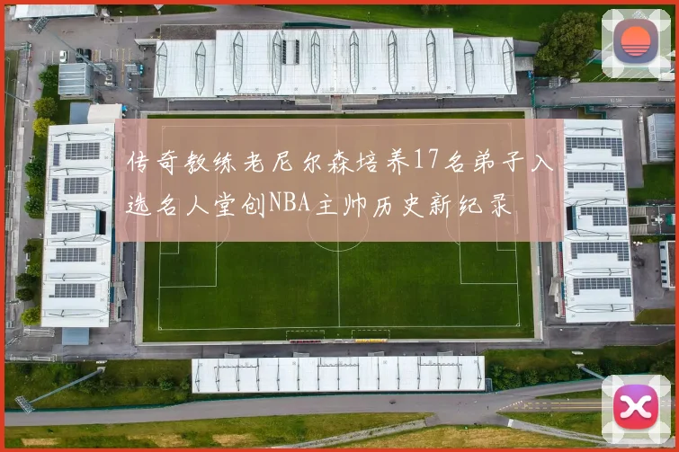 传奇教练老尼尔森培养17名弟子入选名人堂创NBA主帅历史新纪录