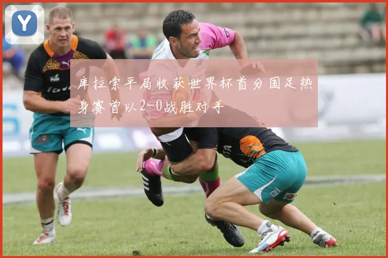 库拉索平局收获世界杯首分国足热身赛曾以2-0战胜对手