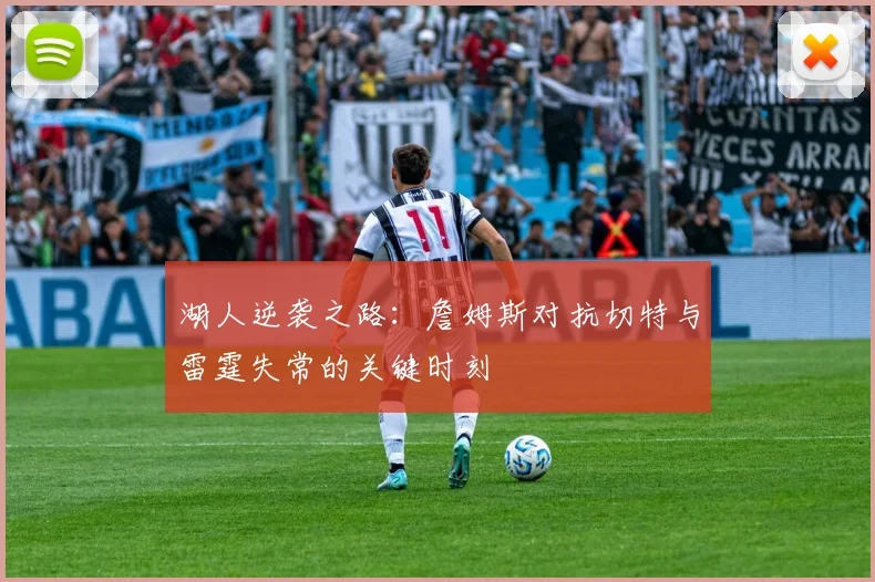 湖人逆袭之路：詹姆斯对抗切特与雷霆失常的关键时刻
