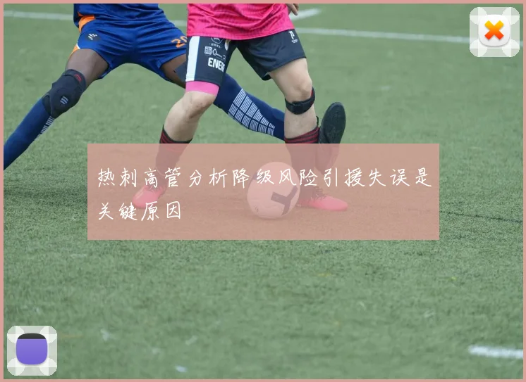 热刺高管分析降级风险引援失误是关键原因