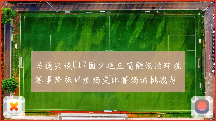 马德兴谈U17国少适应简陋场地环境赛事降级训练场变比赛场的挑战与应对
