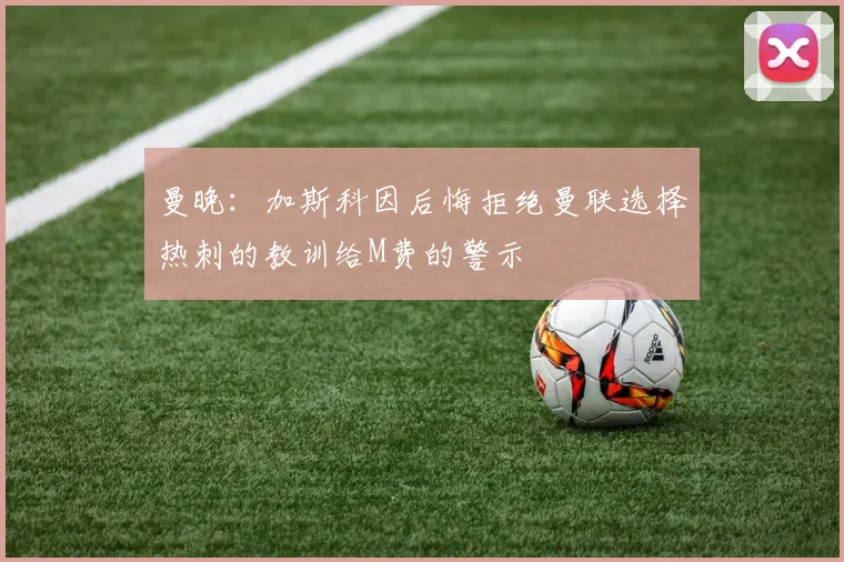 曼晚：加斯科因后悔拒绝曼联选择热刺的教训给M费的警示