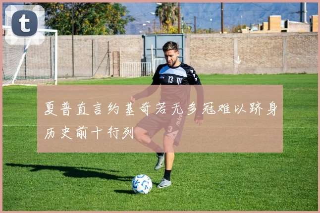夏普直言约基奇若无多冠难以跻身历史前十行列