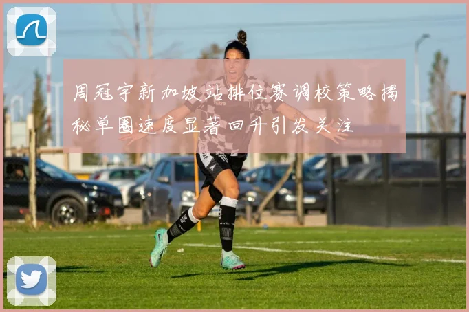 周冠宇新加坡站排位赛调校策略揭秘单圈速度显著回升引发关注