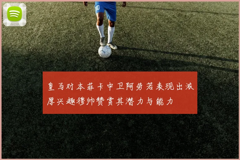 皇马对本菲卡中卫阿劳若表现出浓厚兴趣穆帅赞赏其潜力与能力